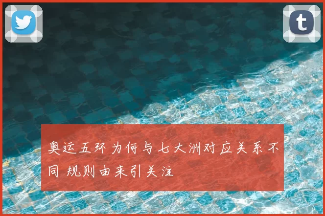奥运五环为何与七大洲对应关系不同 规则由来引关注