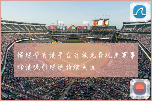 懂球帝直播平台开放免费观看赛事转播吸引球迷持续关注