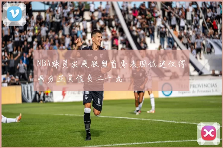 NBA球员发展联盟首秀表现低迷仅得两分正负值负二十九
