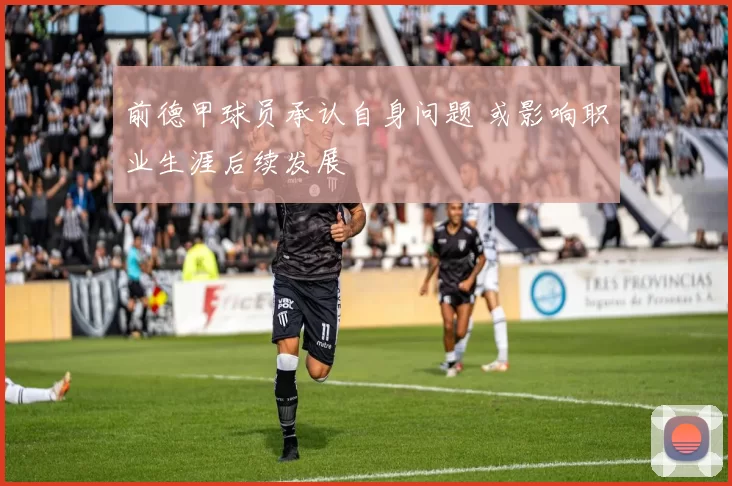 前德甲球员承认自身问题 或影响职业生涯后续发展