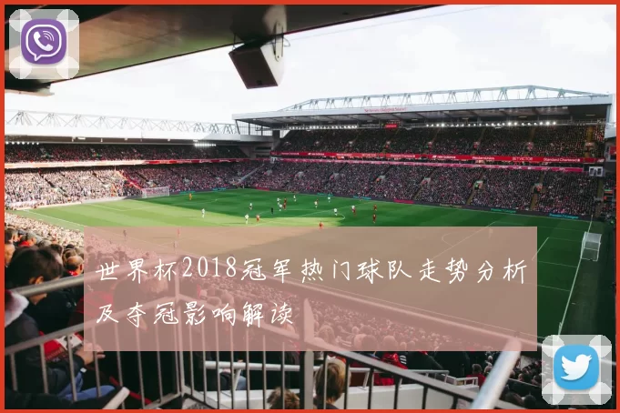 世界杯2018冠军热门球队走势分析及夺冠影响解读