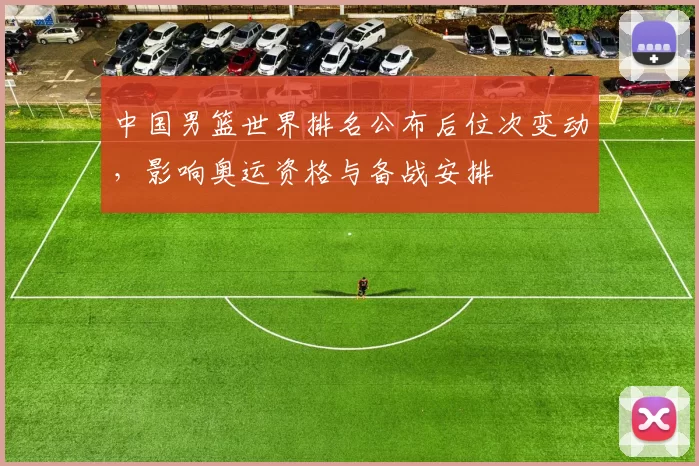 中国男篮世界排名公布后位次变动，影响奥运资格与备战安排