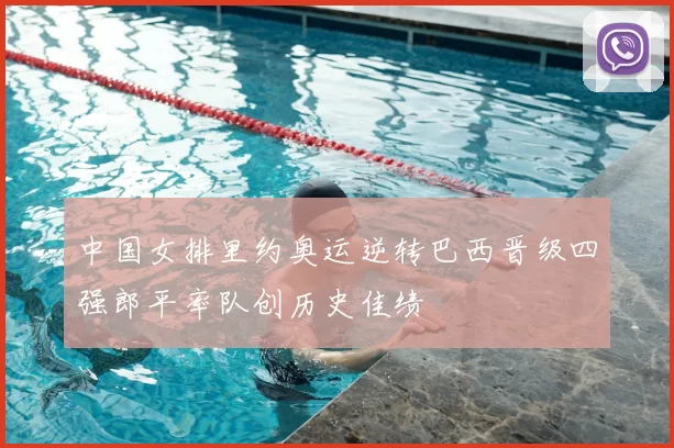 中国女排里约奥运逆转巴西晋级四强郎平率队创历史佳绩