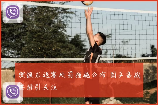 樊振东退赛处罚措施公布 国乒备战安排引关注