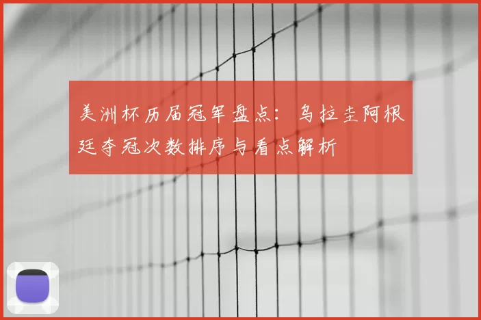 美洲杯历届冠军盘点：乌拉圭阿根廷夺冠次数排序与看点解析