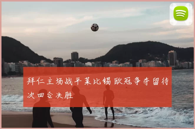 拜仁主场战平莱比锡 欧冠争夺留待次回合决胜