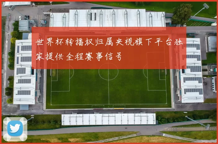 世界杯转播权归属央视旗下平台独家提供全程赛事信号