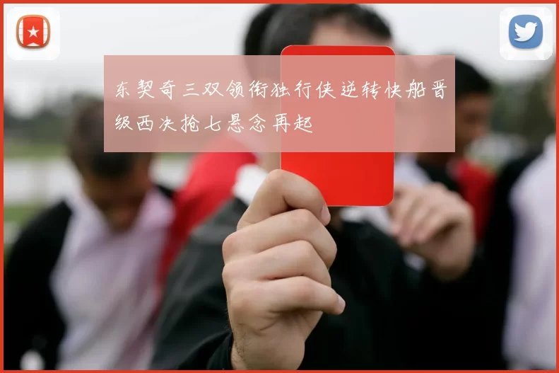 东契奇三双领衔独行侠逆转快船晋级西决抢七悬念再起