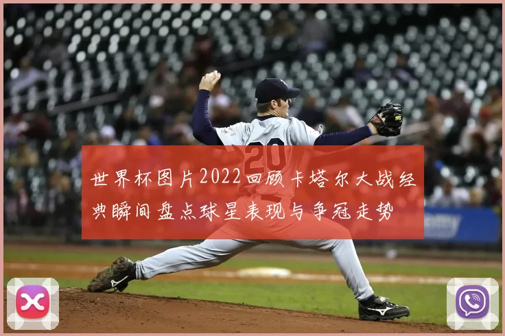 世界杯图片2022回顾卡塔尔大战经典瞬间盘点球星表现与争冠走势