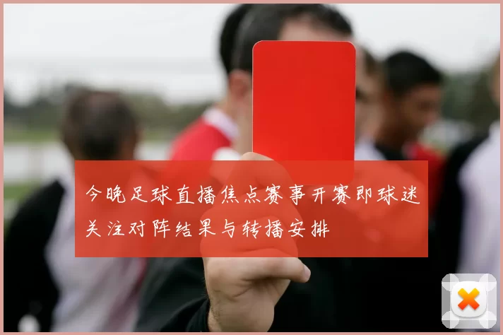 今晚足球直播焦点赛事开赛即球迷关注对阵结果与转播安排