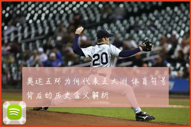 奥运五环为何代表五大洲 体育符号背后的历史含义解析