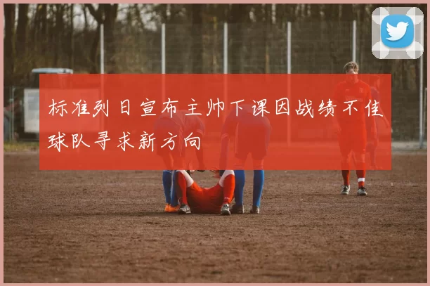 标准列日宣布主帅下课因战绩不佳球队寻求新方向