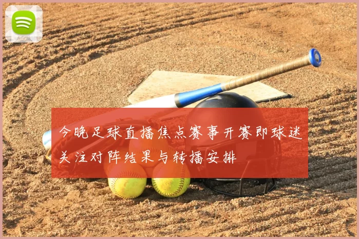 今晚足球直播焦点赛事开赛即球迷关注对阵结果与转播安排