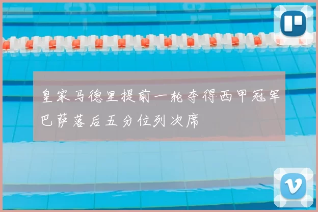 皇家马德里提前一轮夺得西甲冠军巴萨落后五分位列次席