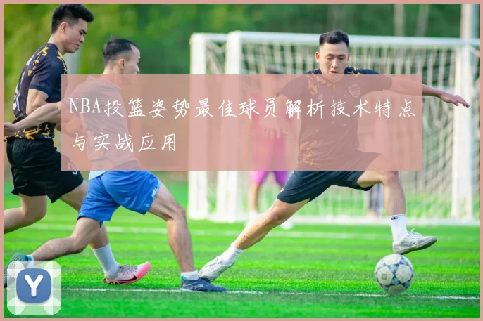 NBA投篮姿势最佳球员解析技术特点与实战应用