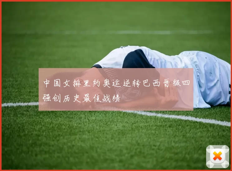 中国女排里约奥运逆转巴西晋级四强创历史最佳战绩