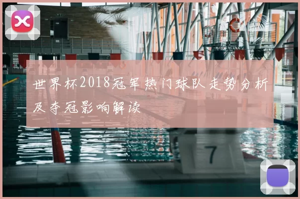 世界杯2018冠军热门球队走势分析及夺冠影响解读