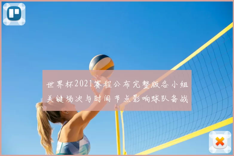 世界杯2021赛程公布完整版各小组关键场次与时间节点影响球队备战安排