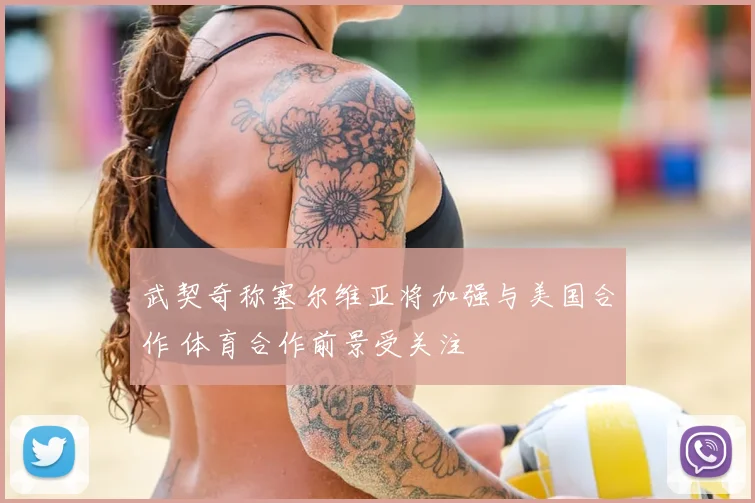 武契奇称塞尔维亚将加强与美国合作 体育合作前景受关注