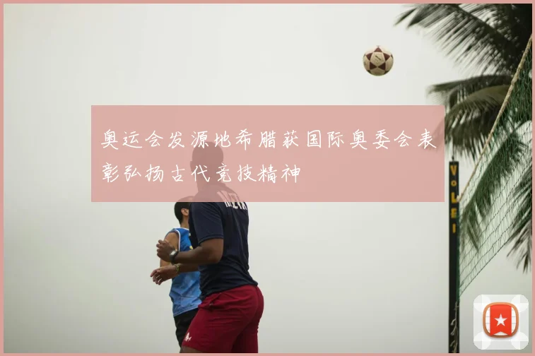 奥运会发源地希腊获国际奥委会表彰弘扬古代竞技精神