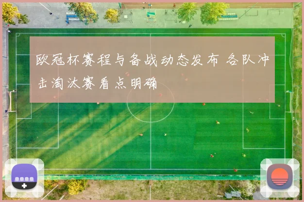 欧冠杯赛程与备战动态发布 各队冲击淘汰赛看点明确