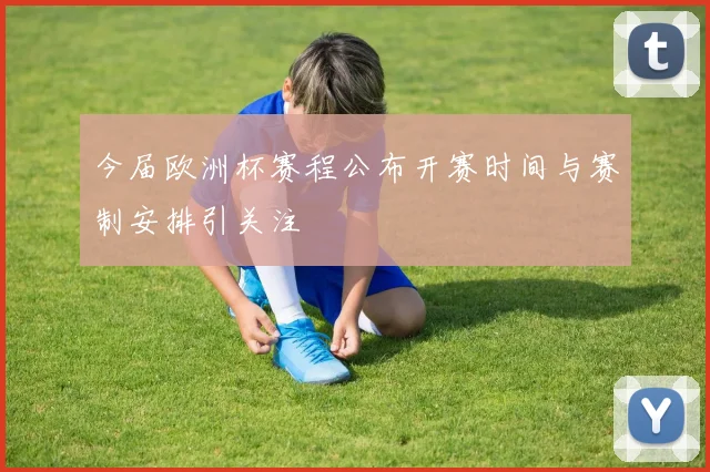 今届欧洲杯赛程公布开赛时间与赛制安排引关注
