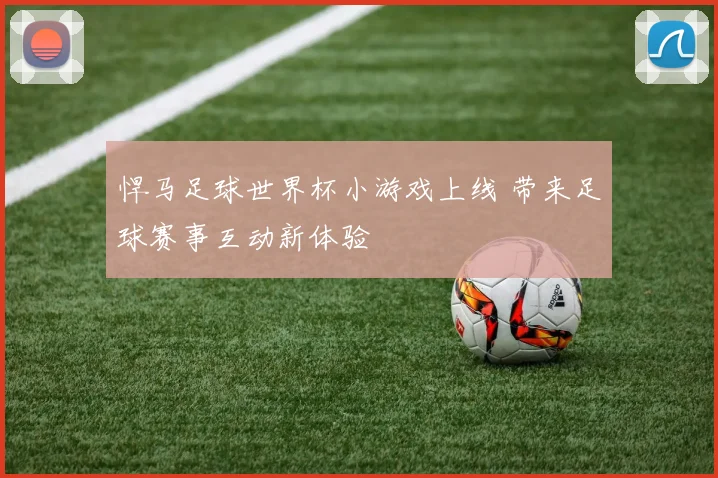 悍马足球世界杯小游戏上线 带来足球赛事互动新体验