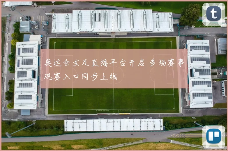 奥运会女足直播平台开启 多场赛事观赛入口同步上线