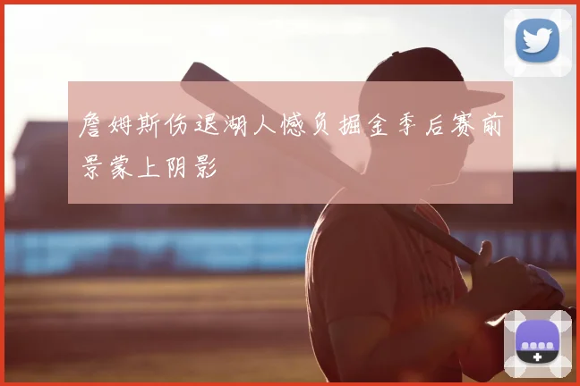 詹姆斯伤退湖人憾负掘金季后赛前景蒙上阴影