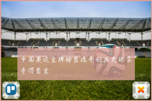 中国奥运金牌榜首选手创历史记录夺得首金