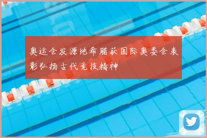 奥运会发源地希腊获国际奥委会表彰弘扬古代竞技精神